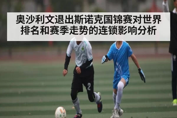 奥沙利文退出斯诺克国锦赛对世界排名和赛季走势的连锁影响分析